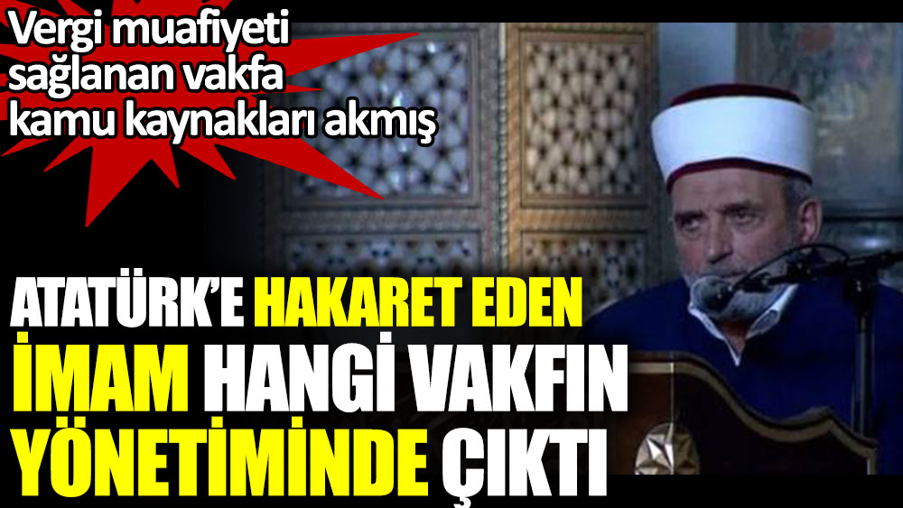Atatürk’e hakaret eden imam hangi vakfın yönetiminde çıktı