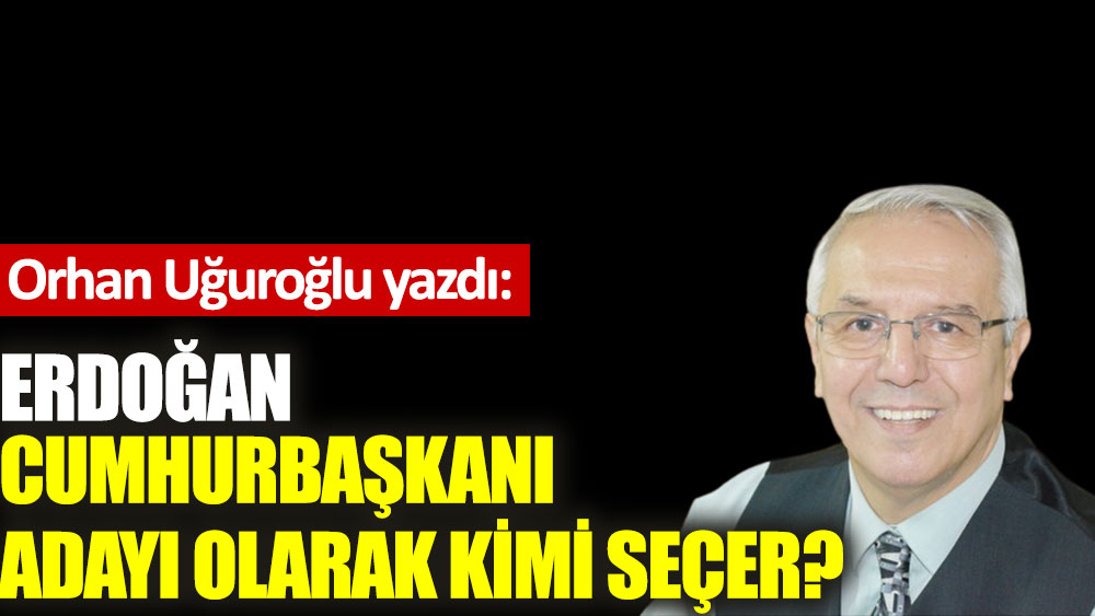 Erdoğan cumhurbaşkanı adayı olarak kimi seçer?