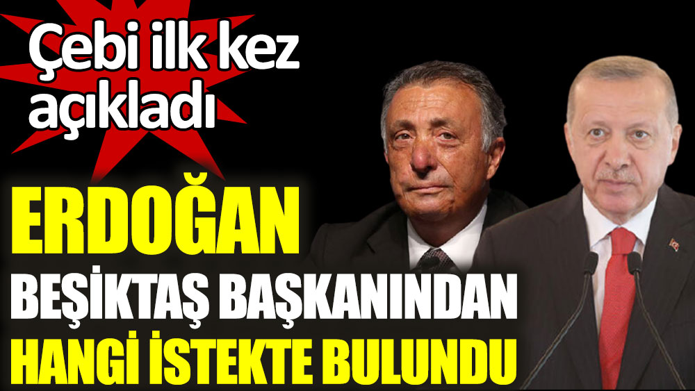 Cumhurbaşkanı Erdoğan, Beşiktaş Başkanı Çebi'den ne istedi