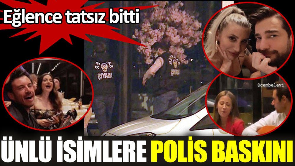 Ünlü isimlere polis baskını. Eğlence tatsız bitti