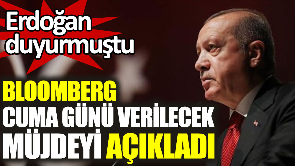 Bloomberg, Erdoğan'ın cuma günü vereceği müjdeyi açıkladı