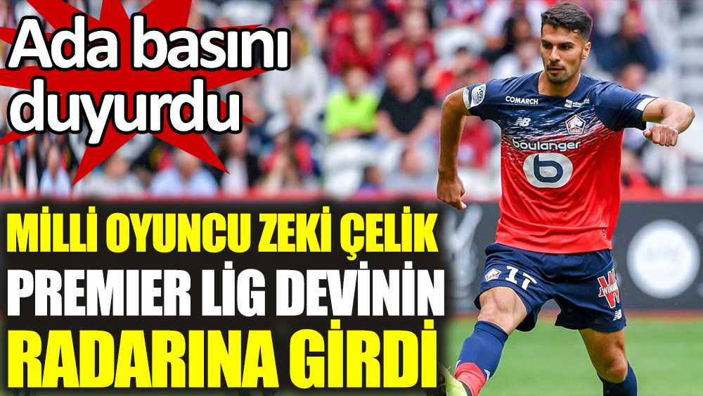 Milli oyuncu Zeki Çelik, Premier Lig devinin radarında