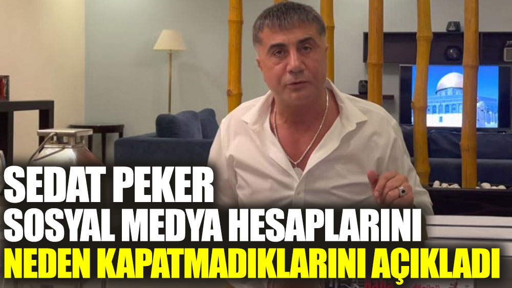 Sedat Peker sosyal medya hesaplarını neden kapatmadıklarını açıkladı