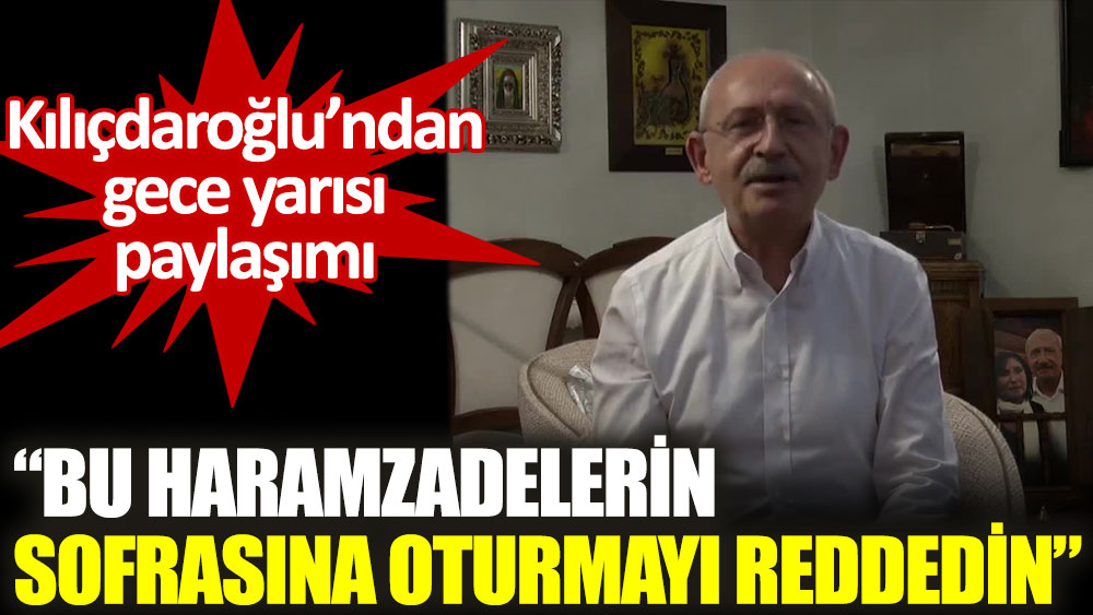Kılıçdaroğlu: Bu haramzadelerin sofrasına oturmayı reddedin