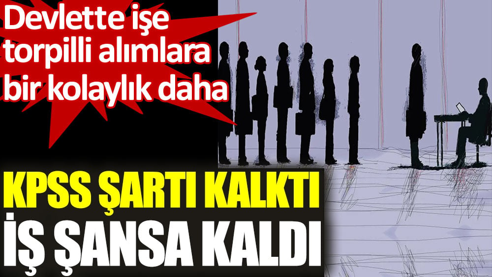 KPSS şartı kalktı iş şansa kaldı