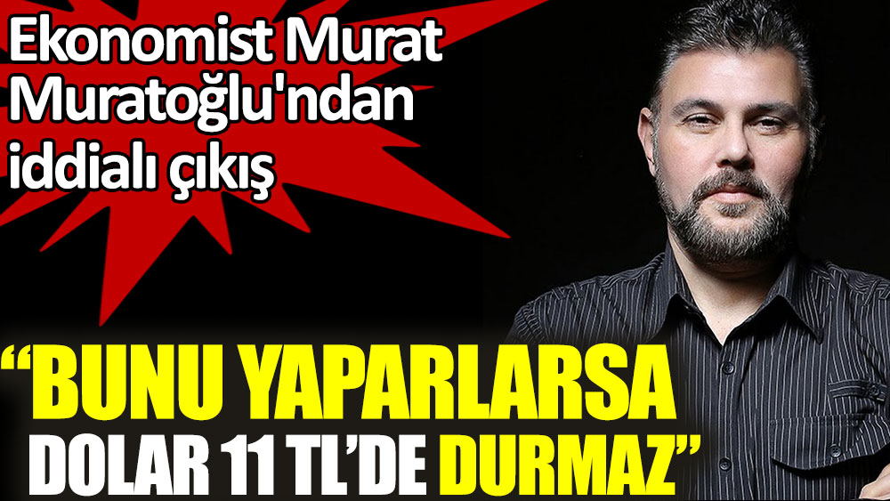 Murat Muratoğlu'ndan iddialı çıkış: Bunu yaparlarsa dolar 11 TL'de durmaz