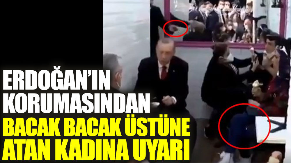 Erdoğan'ın korumasından bacak bacak üstüne atan kadına uyarı