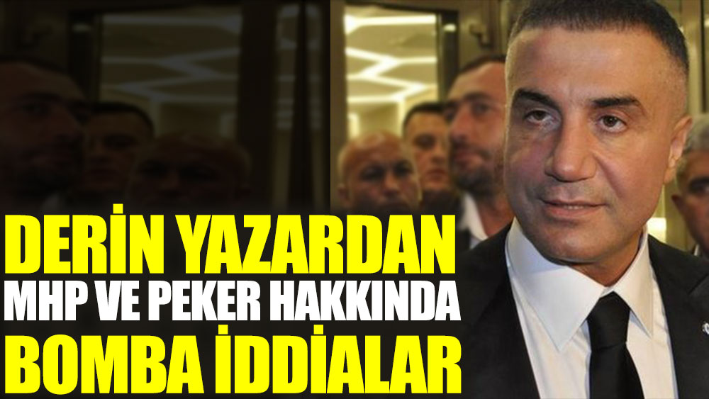 Derin yazardan MHP ve Peker hakkında bomba iddialar