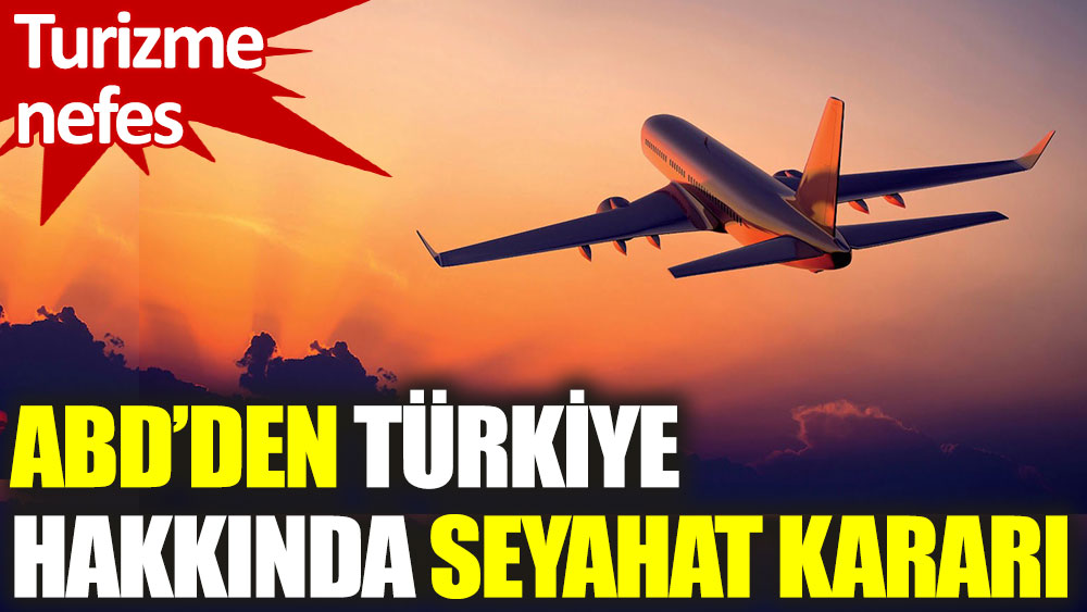 ABD, Türkiye'ye yaptığı seyahat uyarısının seviyesini düşürdü