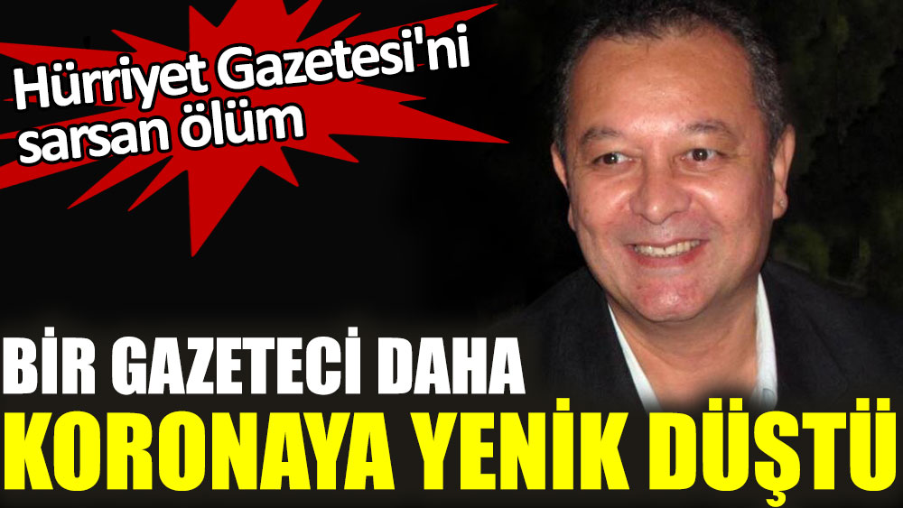Hürriyet Gazetesi'ni sarsan ölüm. Bir gazeteci daha koronaya yenik düştü