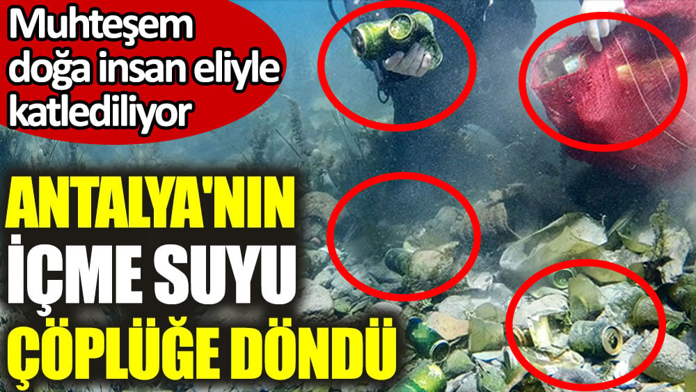 Antalya'nın içme suyu çöplüğe döndü