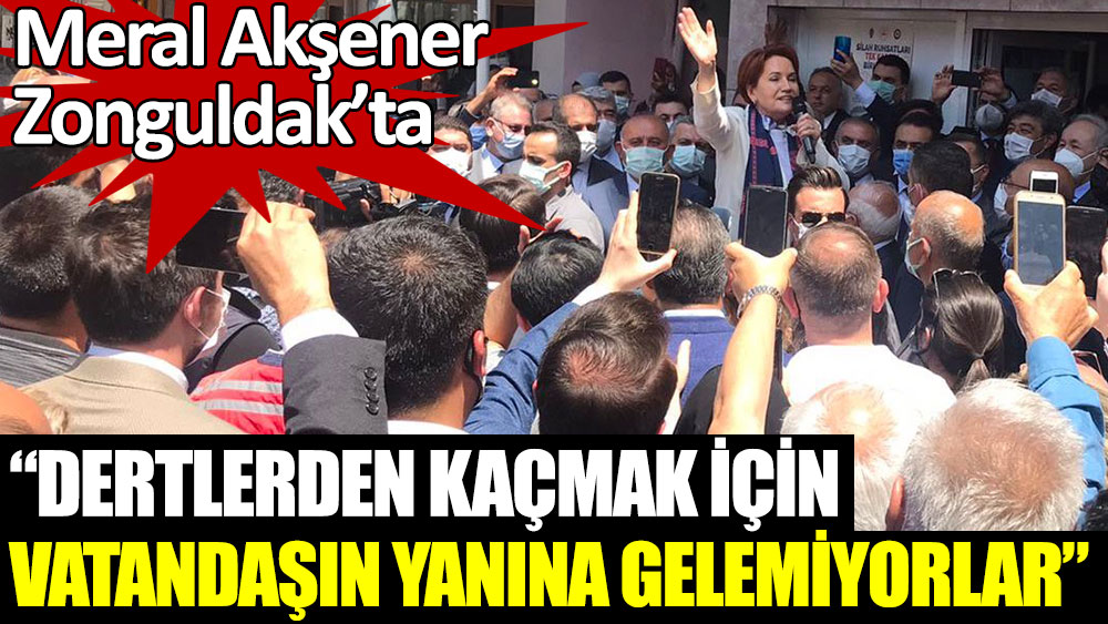 Meral Akşener Zonguldak’ta: Dertlerden kaçmak için vatandaşın yanına gelemiyorlar