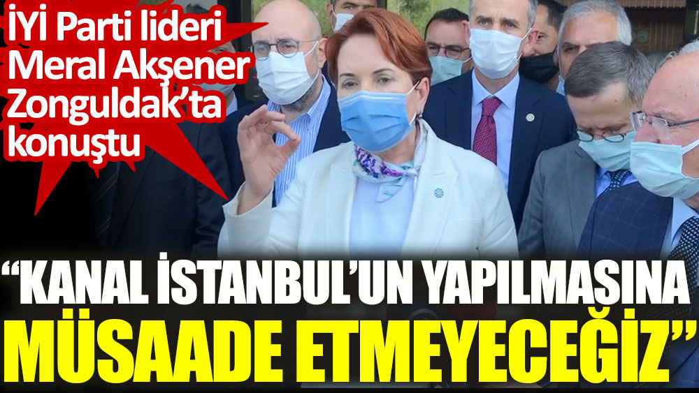 İYİ Parti lideri Meral Akşener Zonguldak'ta konuştu ''Kanal İstanbul'un yapılmasına izin vermeyeceğiz''