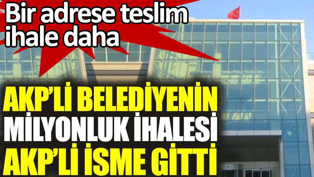 AKP'li belediyenin milyonluk ihalesi AKP'li isme gitti