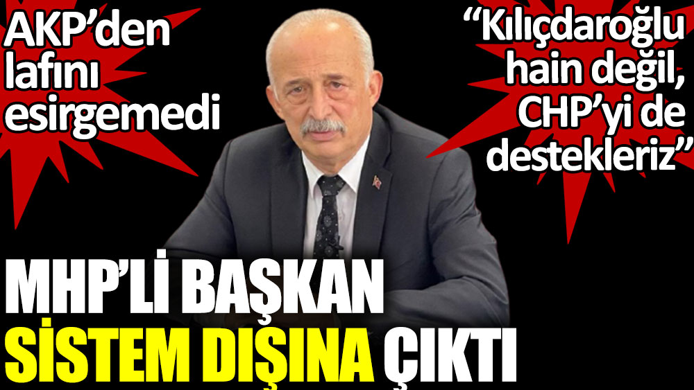 MHP’li başkan sistem dışına çıktı: Kılıçdaroğlu hain değil, CHP’yi de destekleriz