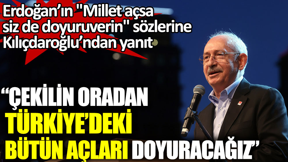 Erdoğan’ın "Millet açsa siz de doyuruverin" sözlerine Kılıçdaroğlu’ndan yanıt