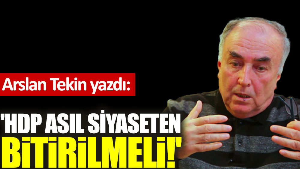 'HDP asıl siyaseten bitirilmeli!'