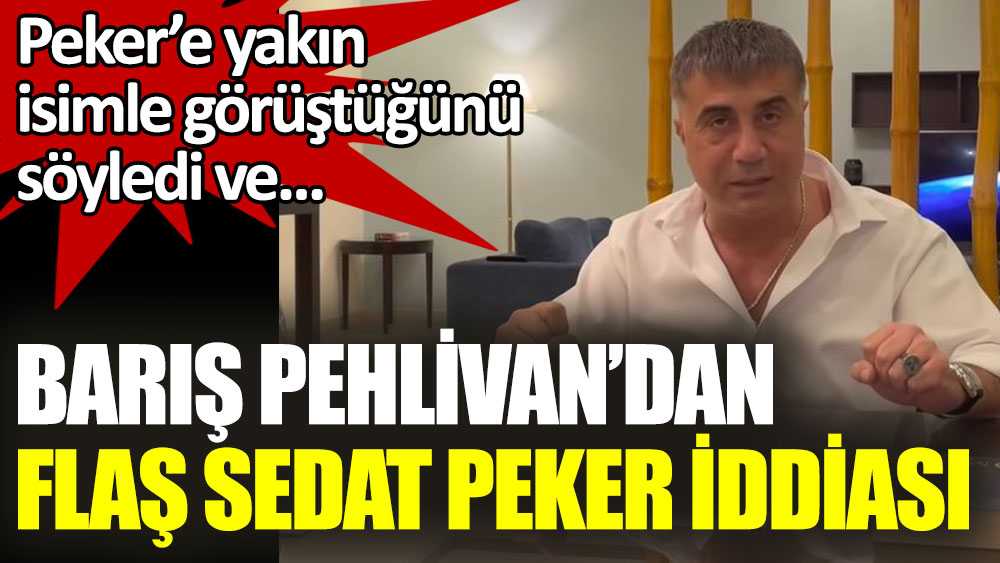Barış Pehlivan’dan flaş Sedat Peker iddiası
