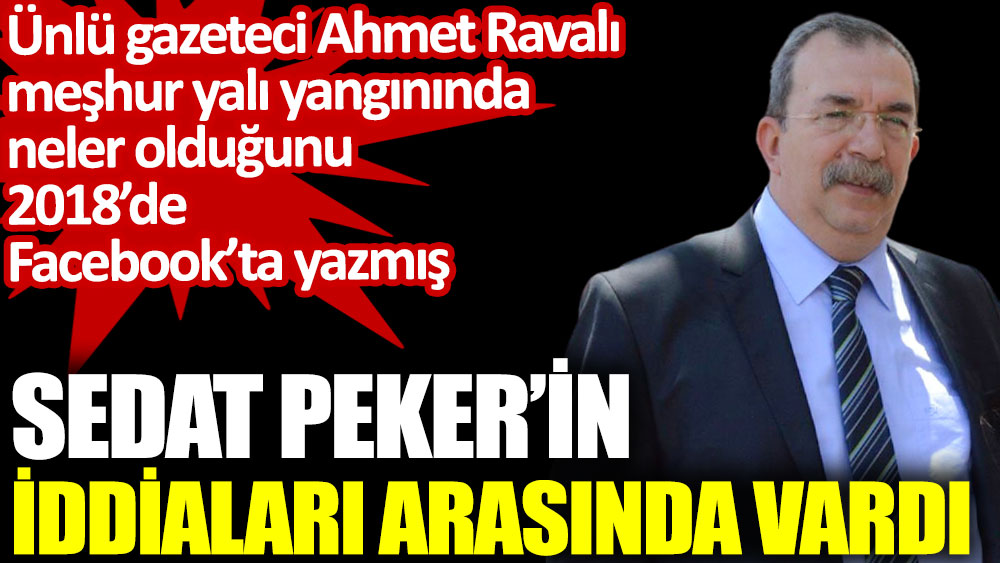 Gazeteci Ahmet Ravalı yalı yangınını 2018 yılında yazmış. Sedat Peker’in iddialarındaydı