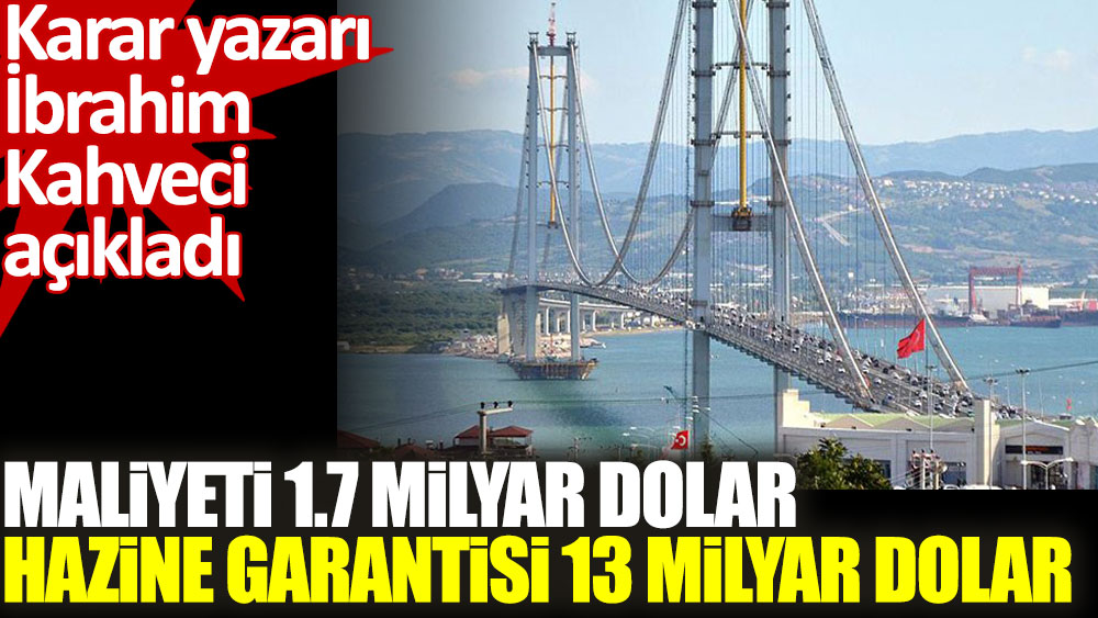 Karar yazarı İbrahim Kahveci: Osmangazi Köprüsü'nün maliyeti 1.7 milyar dolar. Hazine garantisi 13 milyar dolar!