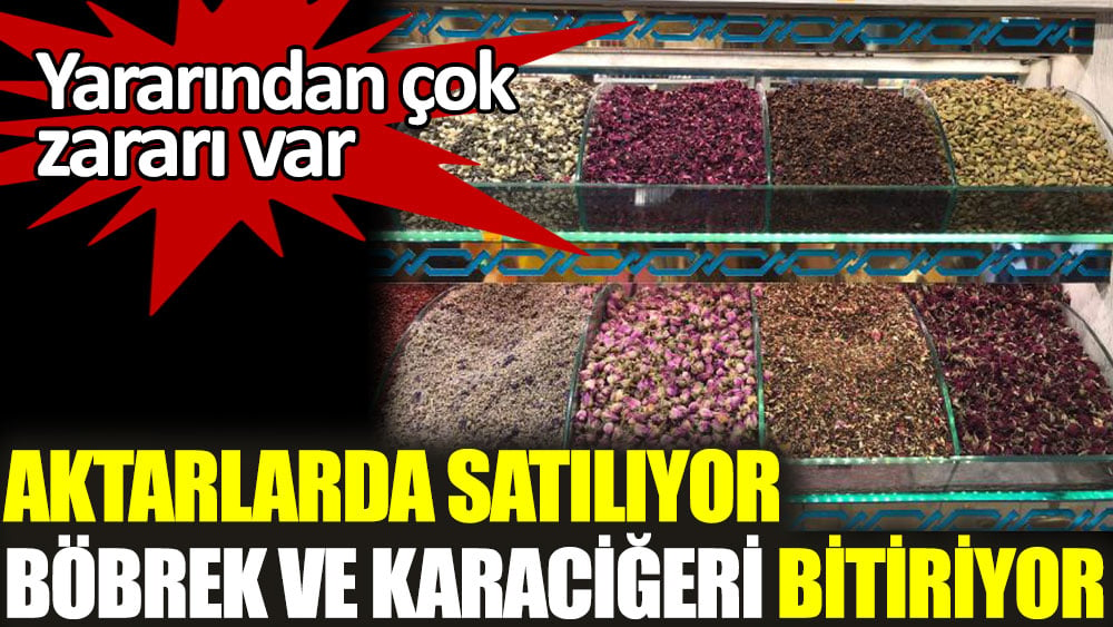 Aktarlarda satılıyor. Böbrek ve karaciğeri bitiriyor