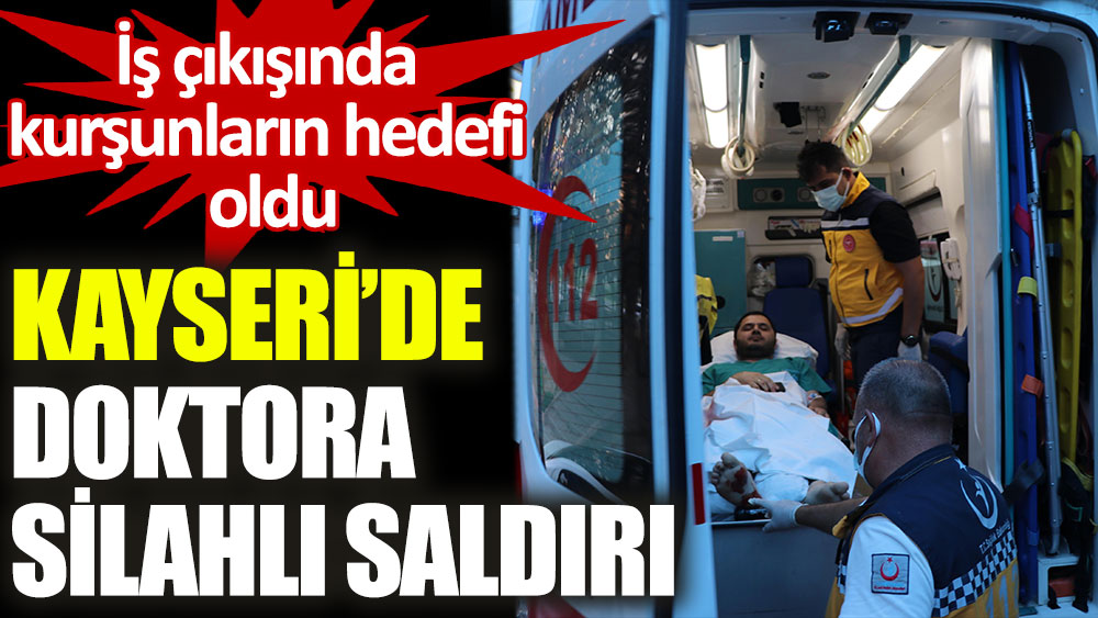Kayseri'de nöroloji doktoru silahlı saldırıya uğradı