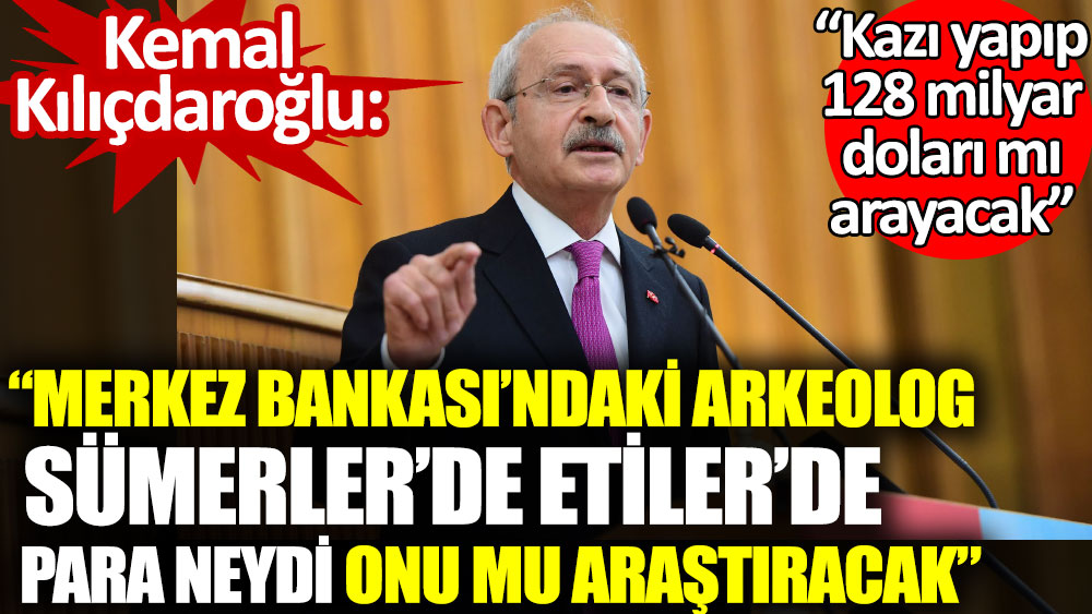 Kılıçdaroğlu: Merkez Bankası'nda arkeolog Sümerler'de para neydi onu mu araştıracak
