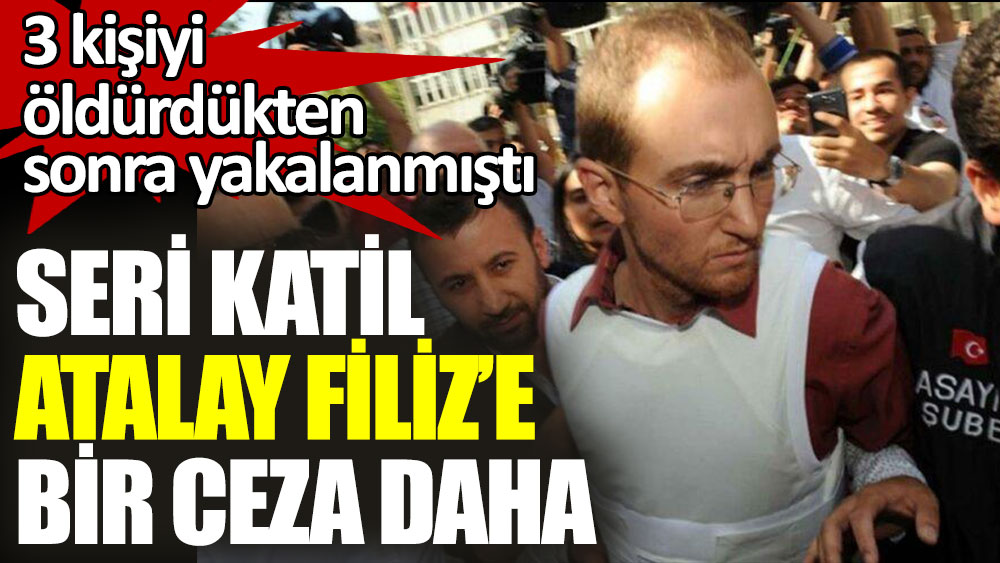 Seri katil Atalay Filiz’e bir ceza daha