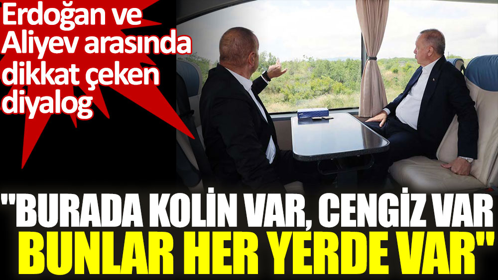 Aliyev'den Erdoğan'a. Burada Kolin var Cengiz var. Bunlar her yerde var