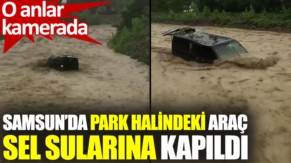Samsun'da park halindeki araç sel sularına kapıldı
