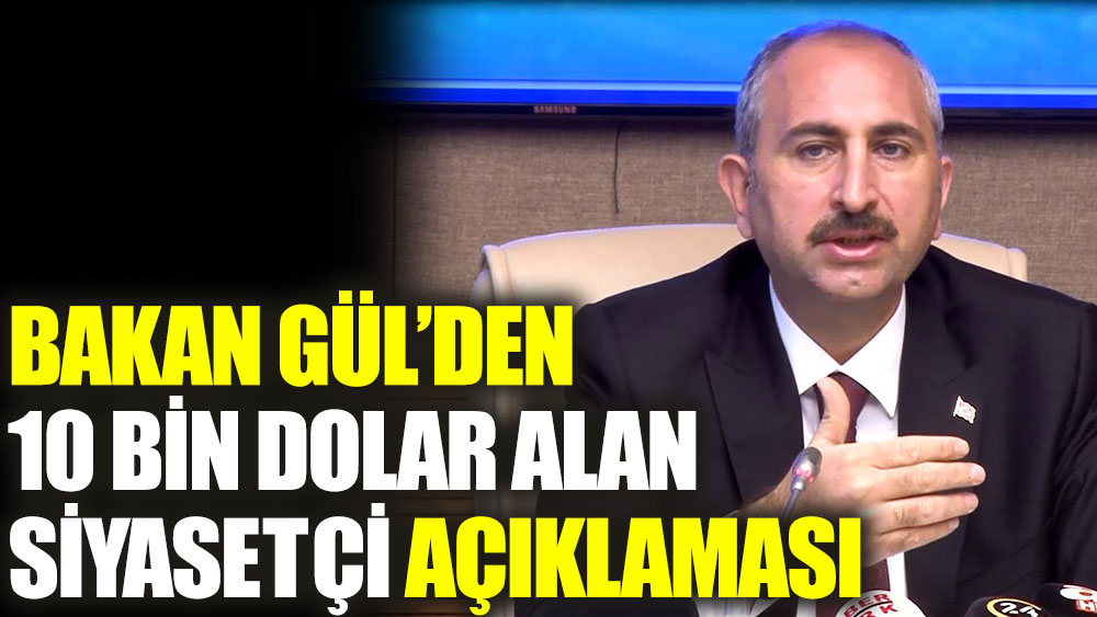 Adalet Bakanı Gül'den 10 bin dolar alan siyasetçi açıklaması