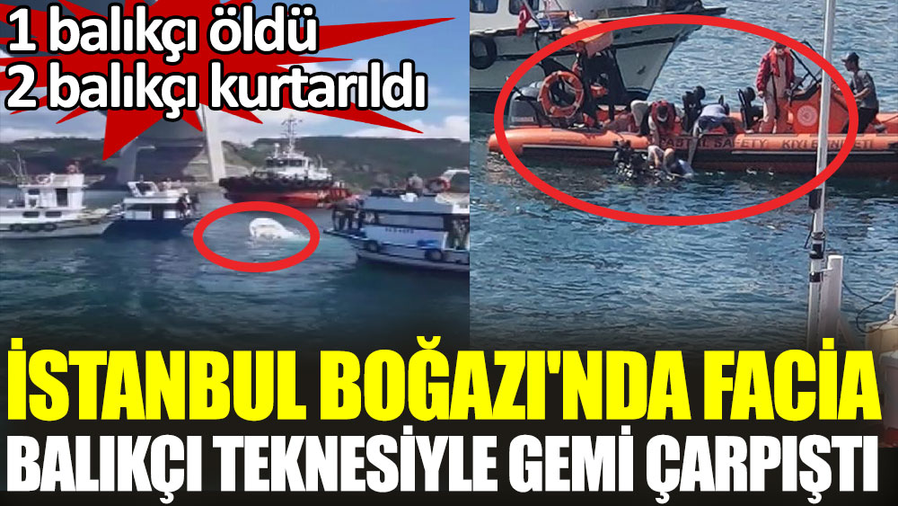 İstanbul Boğazı'nda facia balıkçı teknesiyle gemi çarpıştı