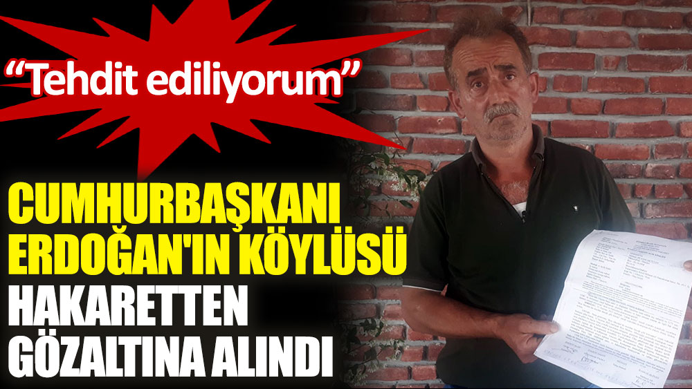Cumhurbaşkanı Erdoğan'ın köylüsü 'hakaretten' gözaltına alındı: Tehdit ediliyorum