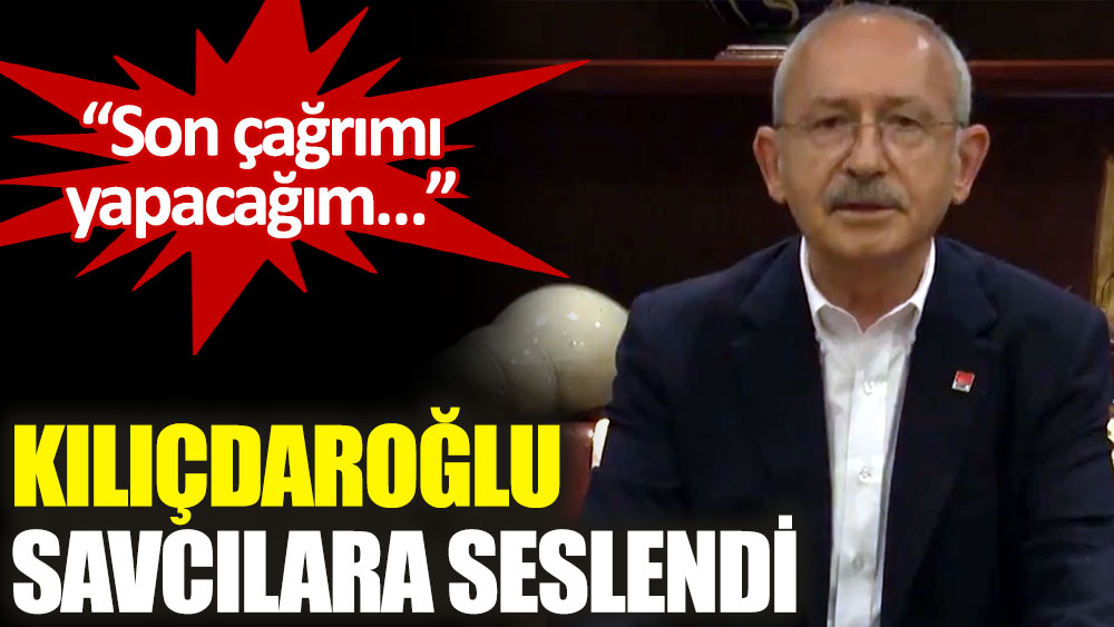 CHP Genel Başkanı Kemal Kılıçdaroğlu savcılara seslendi