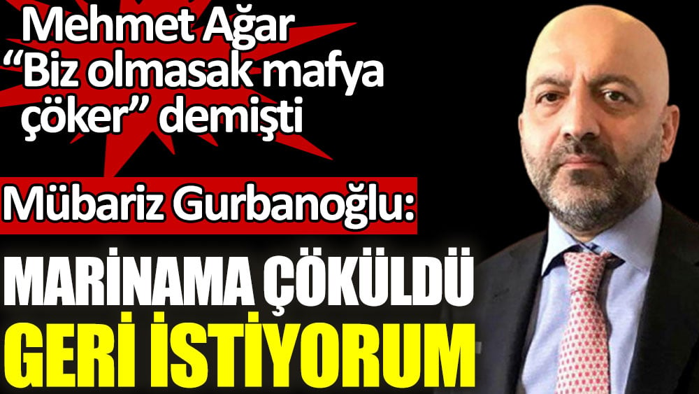 Mübariz Gurbanoğlu: Marinama çöküldü geri istiyorum