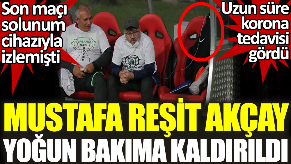 Kocaelispor teknik direktörü Mustafa Reşit Akçay yoğun bakıma kaldırıldı