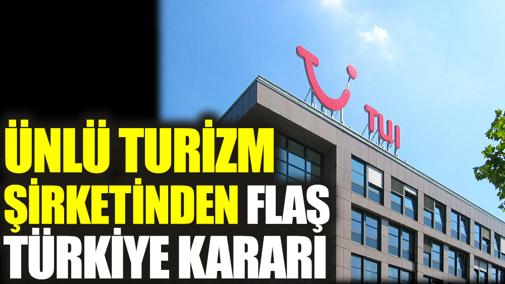 Ünlü turizm şirketinden flaş Türkiye kararı