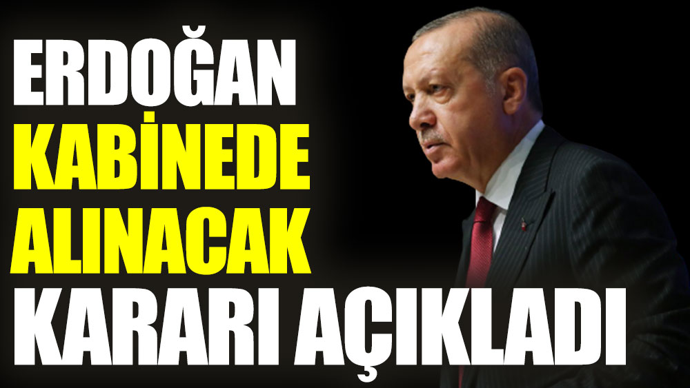Erdoğan kabinede alınacak kararı açıkladı