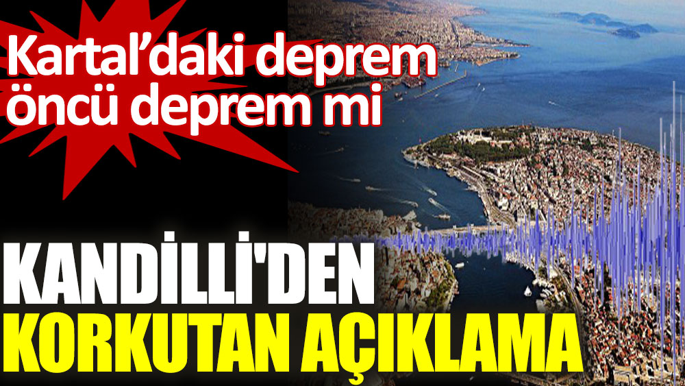 Kandilli'den korkutan İstanbul açıklaması. Kartal’daki deprem öncü deprem mi