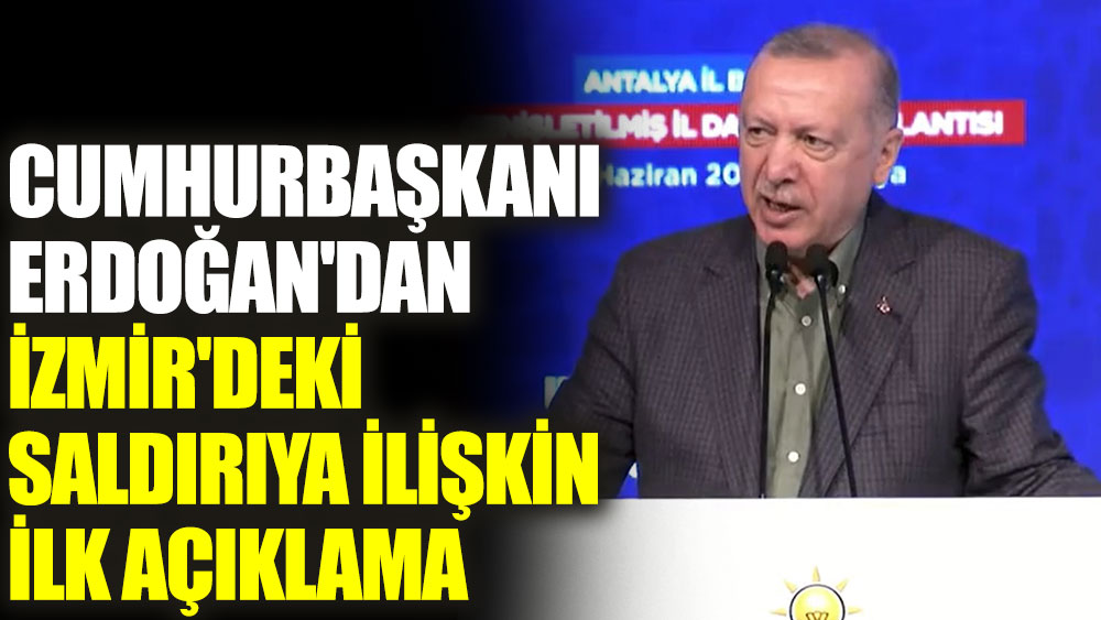 Cumhurbaşkanı Erdoğan'dan İzmir'deki saldırıya ilişkin ilk açıklama