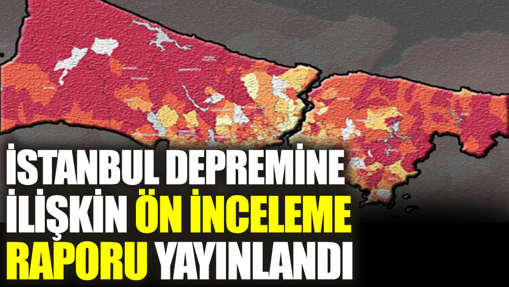 İstanbul depremine ilişkin ön inceleme raporu yayınlandı