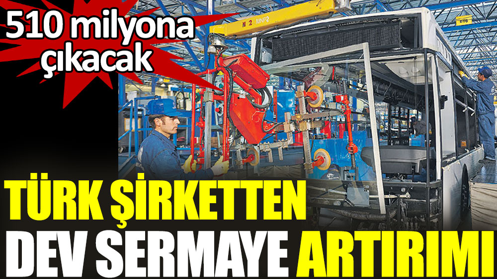 Türk şirketinden dev sermaye artırımı. 510 milyona çıkacak