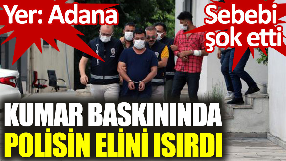 Adana'da kumar baskınında polisin elini ısırdı. Sebebi şok etti
