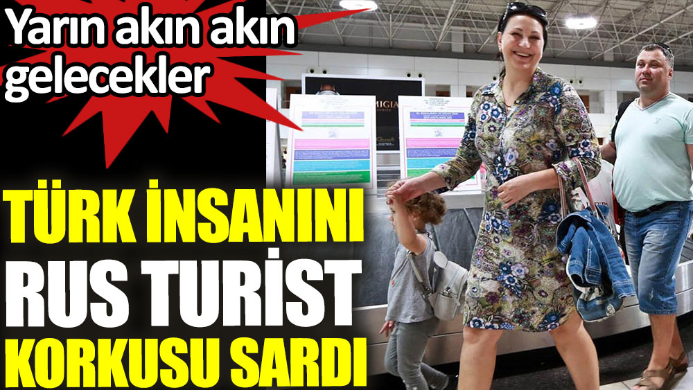 Türk insanını Rus turist korkusu sardı