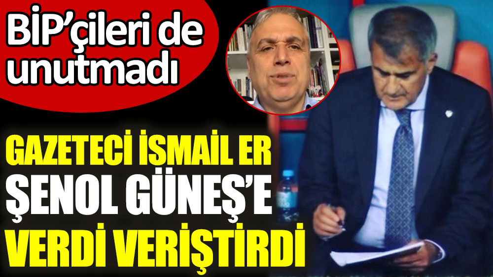 Gazeteci İsmail Er, Şenol Güneş'e verdi veriştirdi