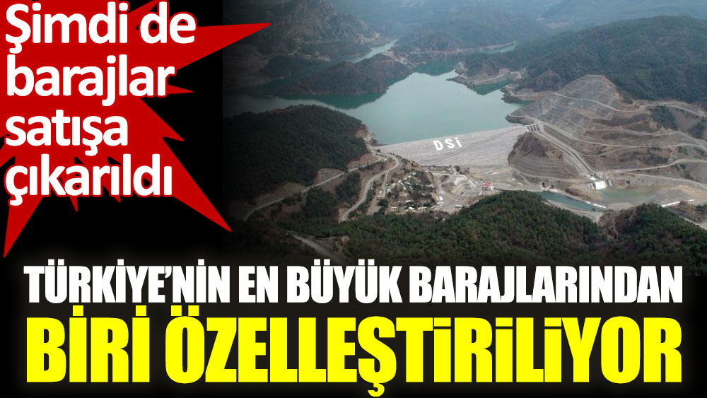 Türkiye’nin en büyük barajlarından Akköprü Barajı özelleştiriliyor