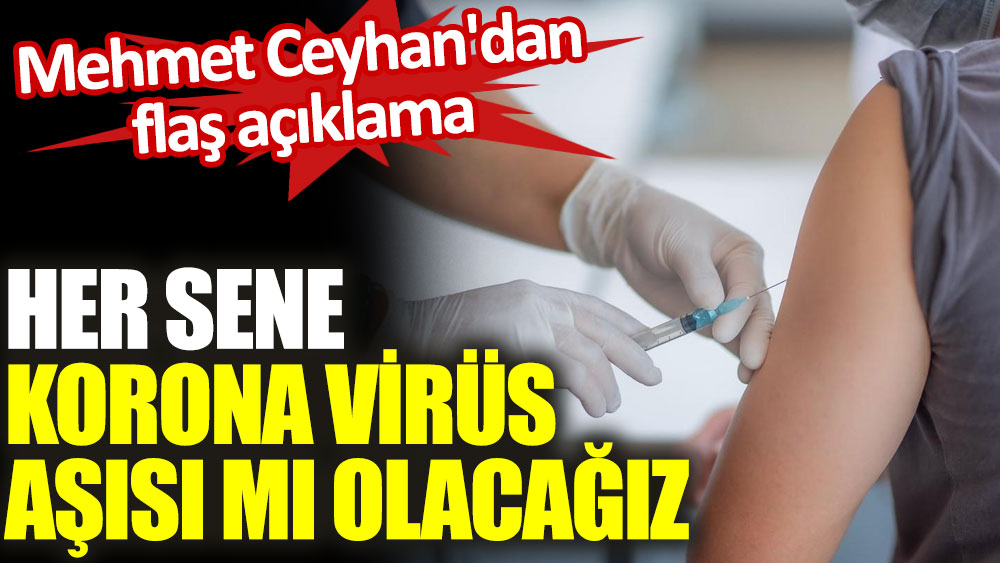 ​Her sene korona virüs aşısı mı olacağız. Prof. Dr. Mehmet Ceyhan'dan flaş açıklama
