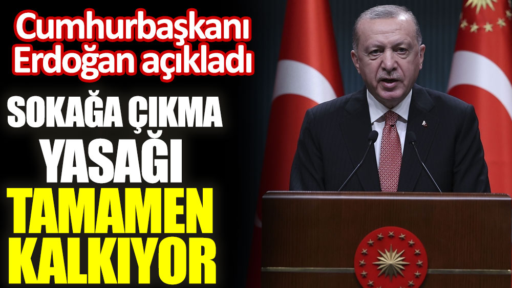 Cumhurbaşkanı Erdoğan açıkladı. Sokağa çıkma yasağı tamamen kalkıyor