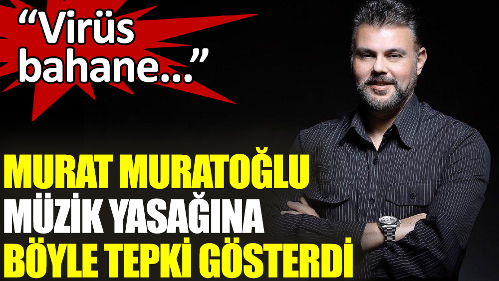 Murat Muratoğlu müzik yasağına böyle tepki gösterdi