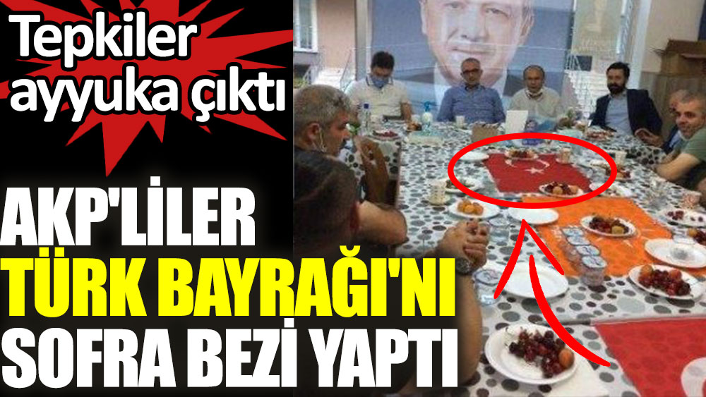 AKP’liler Türk Bayrağı’nı sofra bezi yaptı